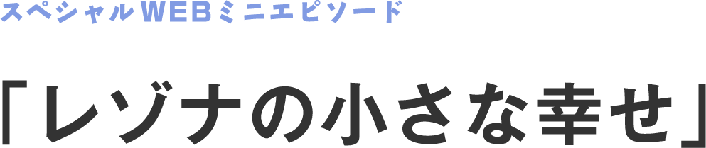 スペシャルWEBミニエピソード 「レゾナの小さな幸せ」