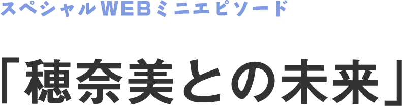 スペシャルWEBミニエピソード 「穂奈美との未来」