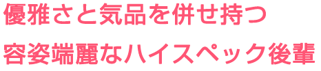 優雅さと気品を併せ持つ容姿端麗なハイスペック後輩