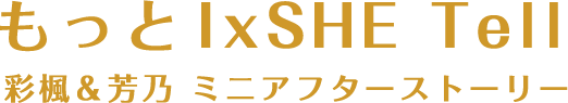 もっとIxSHE Tell 彩楓&芳乃 ミニファンディスク 