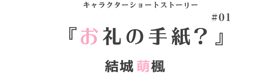 キャラクターショートストーリー『お礼の手紙？』 結城萌楓