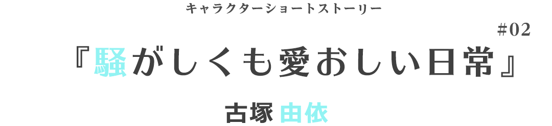 キャラクターショートストーリー『騒がしくも愛おしい日常』古塚由依