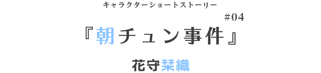 キャラクターショートストーリー『朝チュン事件』花守栞織