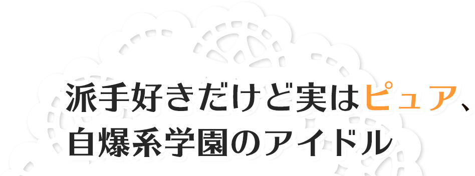 派手好きだけど実はピュア、自爆系学園のアイドル