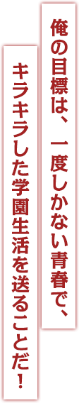 俺の目標は、一度しかない青春で、キラキラした学園生活を送ることだ！