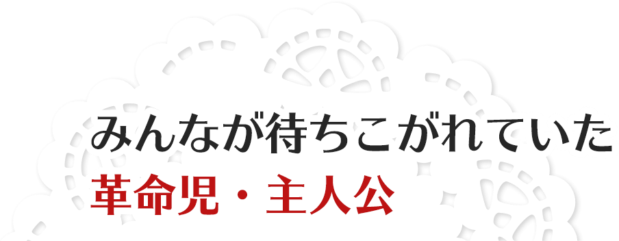 みんなが待ちこがれていた革命児