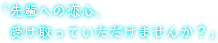 「先輩への恋心、受け取っていただけませんか？」