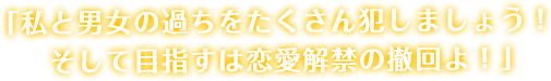 「私と男女の過ちをたくさん犯しましょう！そして目指すは恋愛解禁の撤回よ！」