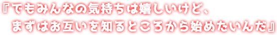 『でもみんなの気持ちは嬉しいけど、まずはお互いを知るところから始めたいんだ』