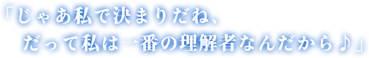 「じゃあ私で決まりだね、だって私は一番の理解者なんだから♪」