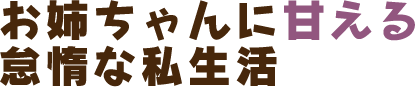 お姉ちゃんに甘える怠惰な私生活