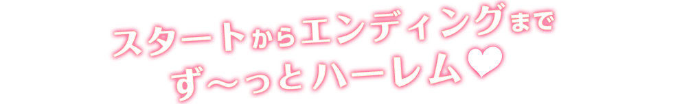 スタートからエンディングまでず～っとハーレム