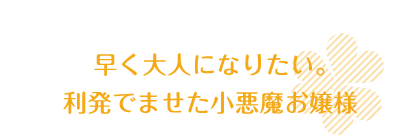 早く大人になりたい。利発でませた小悪魔お嬢様