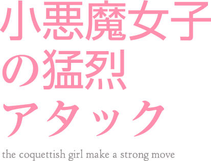 小悪魔女子の猛烈アタック