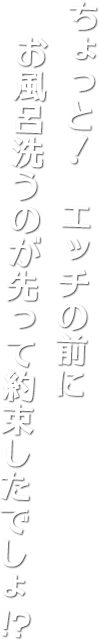 ちょっと！　エッチの前にお風呂洗うのが先って約束したでしょ！？