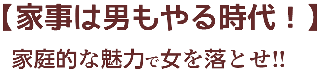 【家事は男もやる時代！】家庭的な魅力で女を落とせ‼