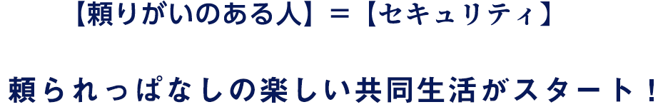 【頼りがいのある人】＝【セキュリティ】頼られっぱなしの楽しい共同生活をスタート！