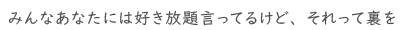 みんなあなたには好き放題言ってるけど、それって裏を