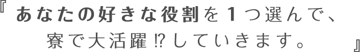 あなたの好きな役割を１つ選んで、寮で大活躍⁉していきます。