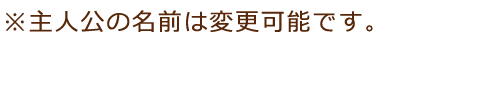 ※主人公の名前は変更可能です。