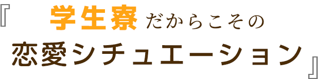 学生寮 だからこその恋愛シチュエーション