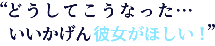 どうしてこうなった…いいかげん彼女がほしい