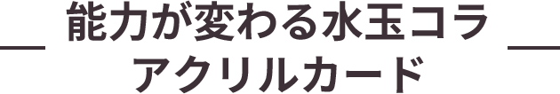 【能力が変わる水玉コラ アクリルカード】