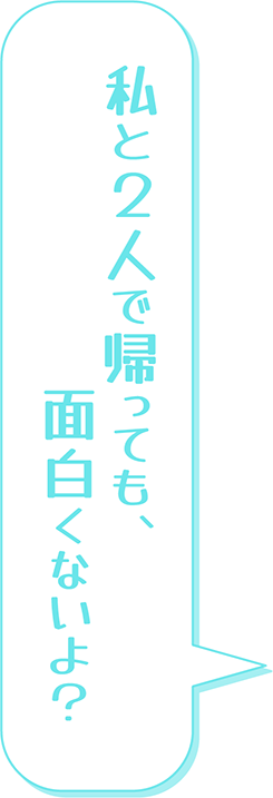 私と２人で帰っても、面白くないよ？