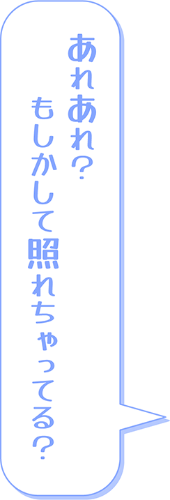 あれあれ？　もしかして照れちゃってる？