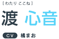 渡心音 ＣＶ：橘まお