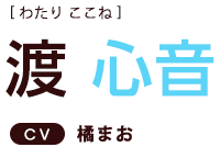 渡心音 ＣＶ：橘まお