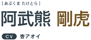 阿武熊剛虎 ＣＶ：杏アオイ