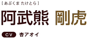 阿武熊剛虎 ＣＶ：杏アオイ