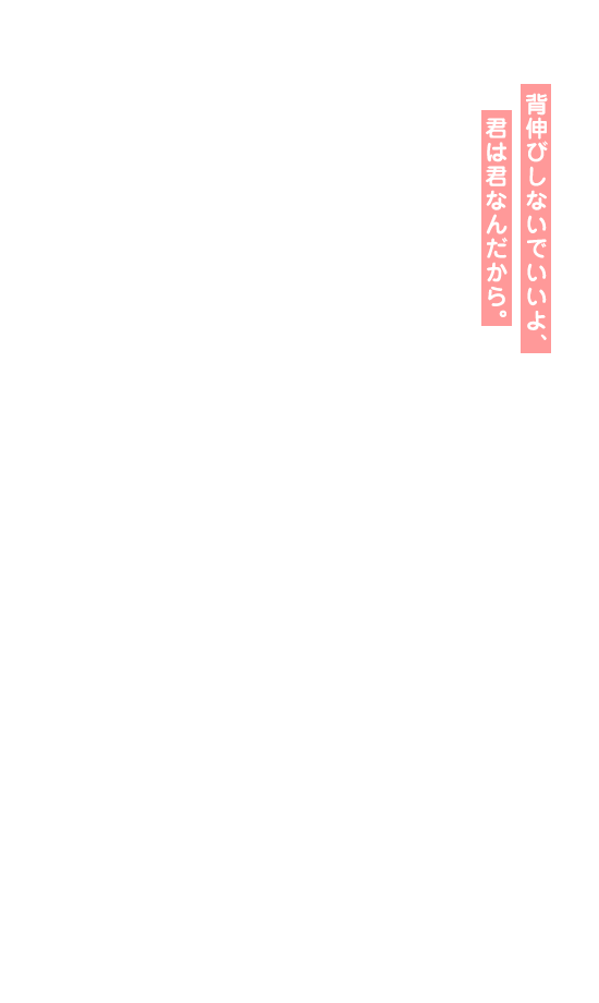 背伸びしないでいいよ、君は君なんだから。