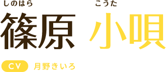 篠原小唄 CV:月野きいろ