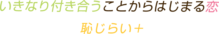 いきなり付き合うことからはじまる恋 恥じらい＋