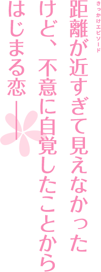 距離が近すぎて見えなかったけど、不意に自覚したことからはじまる恋――