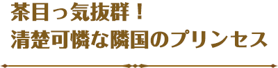 茶目っ気抜群！清楚可憐な隣国のプリンセス