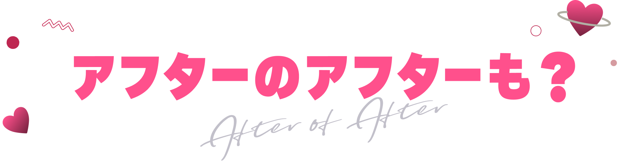 アフターのアフターも？